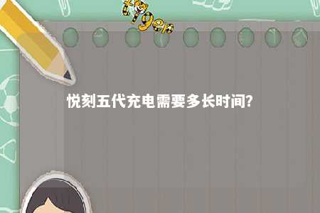 悦刻五代充电需要多长时间	？ 